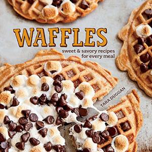Waffles: Sweet and Savory Recipes For Every Meal